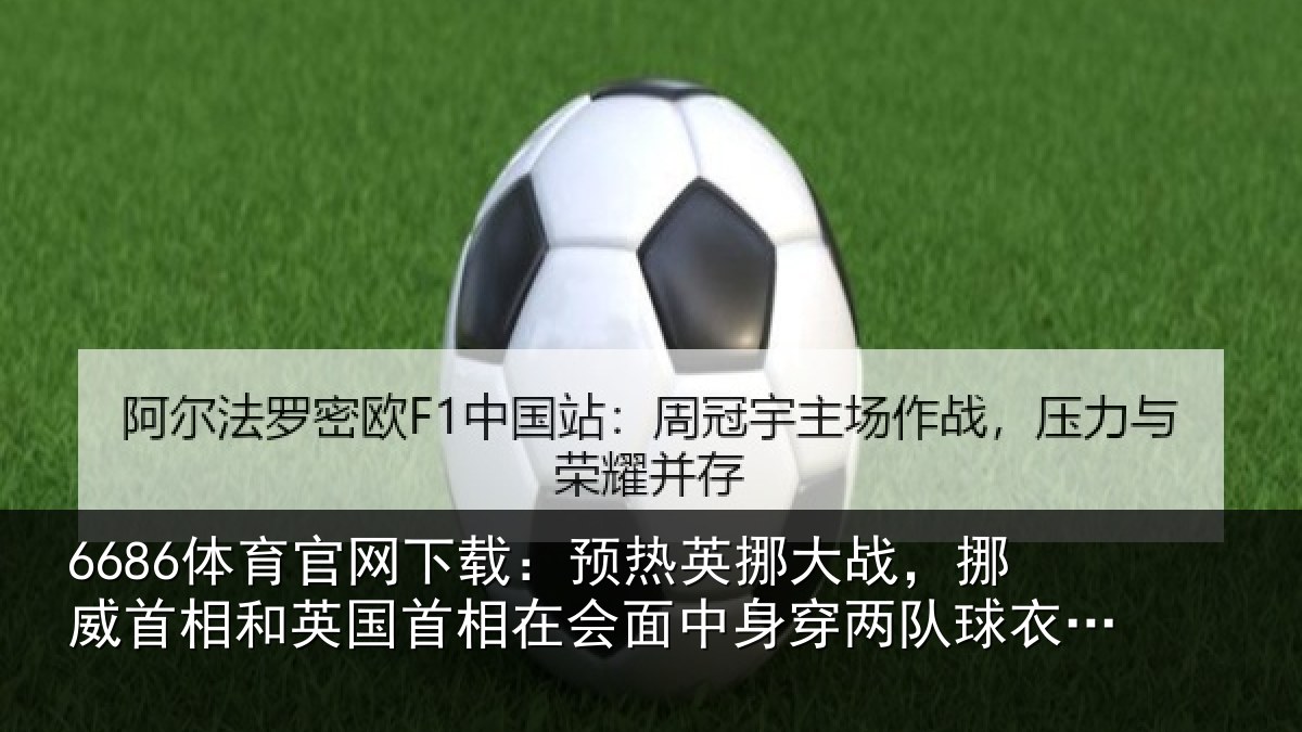 6686体育官网下载：预热英挪大战，挪威首相和英国首相在会面中身穿两队球衣合影