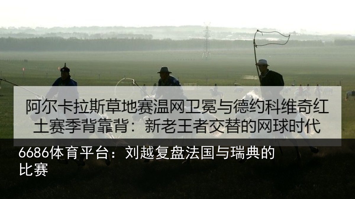 6686体育平台:刘越复盘法国与瑞典的比赛
