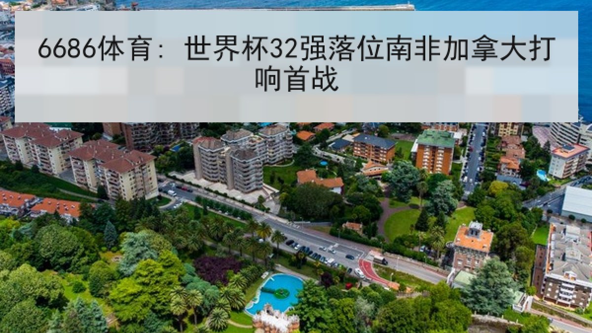 6686体育: 世界杯32强落位南非加拿大打响首战 6686体育: 世界杯32强落位南非加拿大打响首战