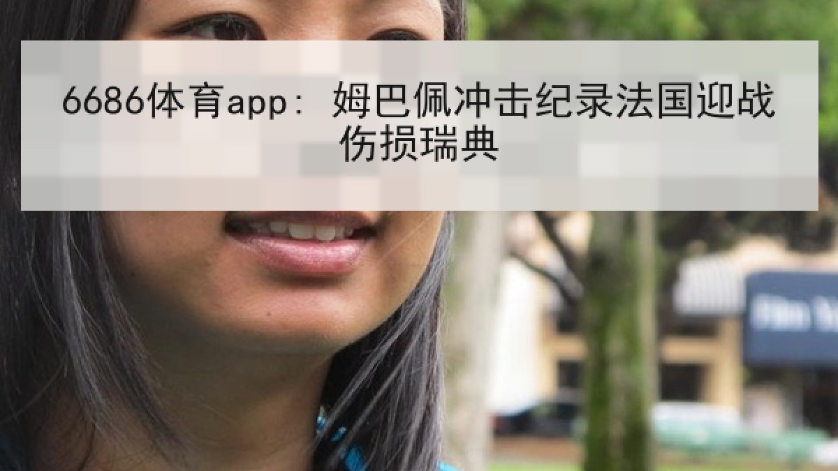 6686体育app: 姆巴佩冲击纪录法国迎战伤损瑞典 6686体育app: 姆巴佩冲击纪录法国迎战伤损瑞典