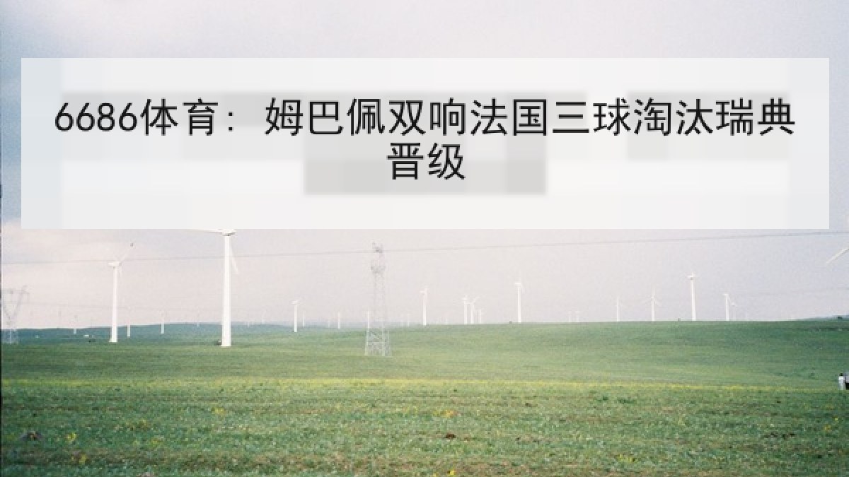 6686体育: 姆巴佩双响法国三球淘汰瑞典晋级