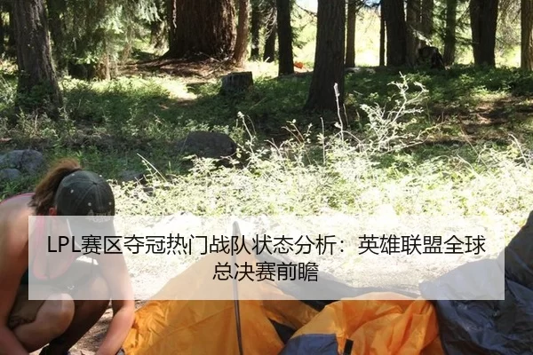 LPL赛区夺冠热门战队状态分析：英雄联盟全球总决赛前瞻