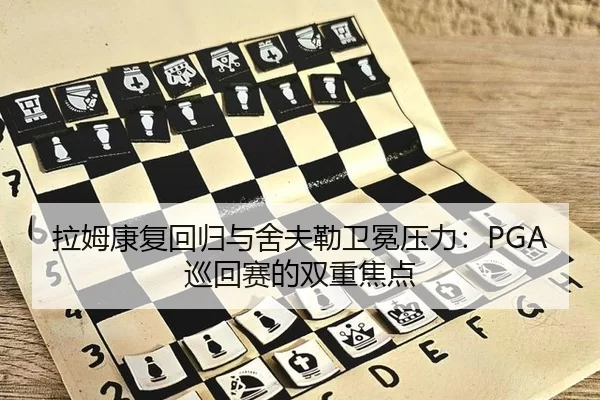 拉姆康复回归与舍夫勒卫冕压力：PGA巡回赛的双重焦点