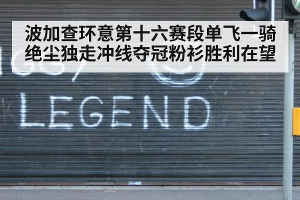 波加查环意第十六赛段单飞一骑绝尘独走冲线夺冠粉衫胜利在望
