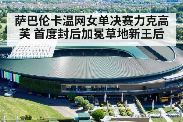 萨巴伦卡温网女单决赛力克高芙 首度封后加冕草地新王后