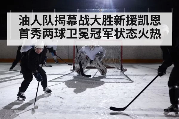 油人队揭幕战大胜新援凯恩首秀两球卫冕冠军状态火热