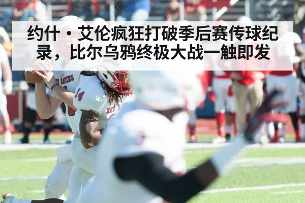 约什·艾伦疯狂打破季后赛传球纪录，比尔乌鸦终极大战一触即发