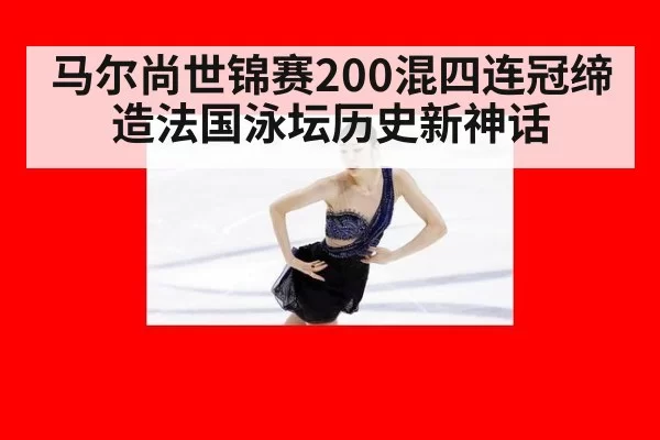 马尔尚世锦赛200混四连冠缔造法国泳坛历史新神话