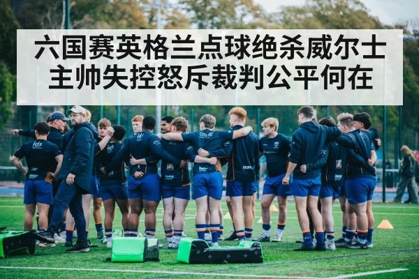六国赛英格兰点球绝杀威尔士 主帅失控怒斥裁判公平何在