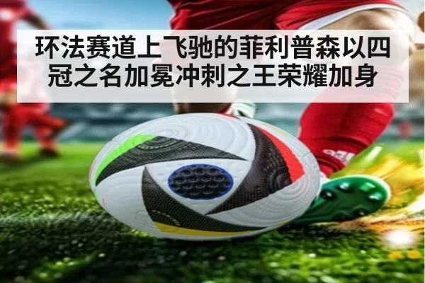 环法赛道上飞驰的菲利普森以四冠之名加冕冲刺之王荣耀加身